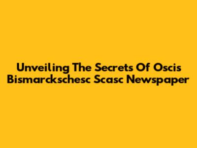 Unveiling The Secrets Of Oscis Bismarck'schesc Scasc Newspaper