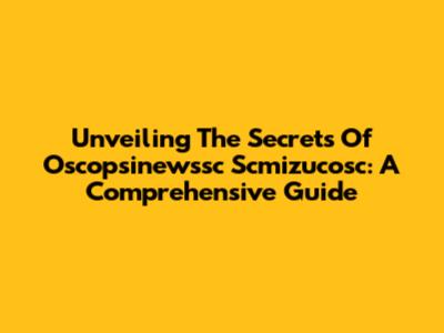 Unveiling The Secrets Of Oscopsinewssc Scmizucosc: A Comprehensive Guide