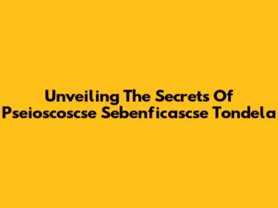 Unveiling The Secrets Of Pseioscoscse Sebenficascse Tondela