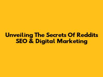 Unveiling The Secrets Of Reddit's SEO & Digital Marketing