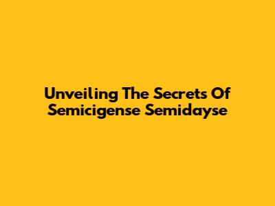 Unveiling The Secrets Of Semicigense Semidayse