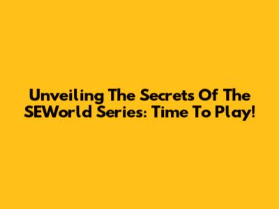 Unveiling The Secrets Of The SEWorld Series: Time To Play!