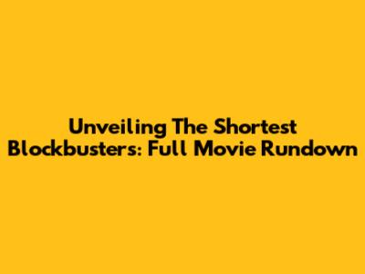 Unveiling The Shortest Blockbusters: Full Movie Rundown