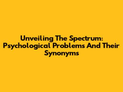 Unveiling The Spectrum: Psychological Problems And Their Synonyms
