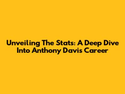 Unveiling The Stats: A Deep Dive Into Anthony Davis' Career