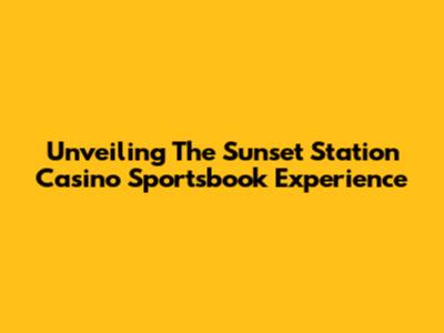 Unveiling The Sunset Station Casino Sportsbook Experience