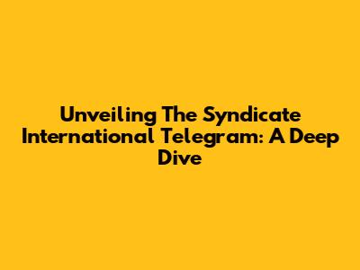 Unveiling The Syndicate International Telegram: A Deep Dive