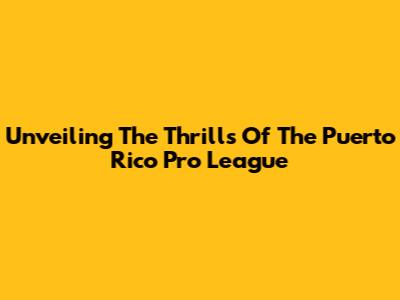 Unveiling The Thrills Of The Puerto Rico Pro League