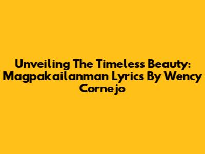 Unveiling The Timeless Beauty: Magpakailanman Lyrics By Wency Cornejo