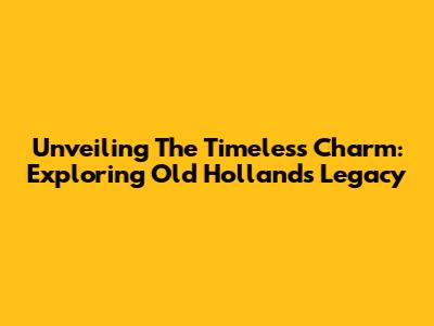 Unveiling The Timeless Charm: Exploring Old Holland's Legacy