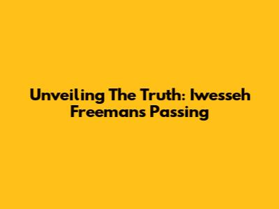 Unveiling The Truth: Iwesseh Freeman's Passing
