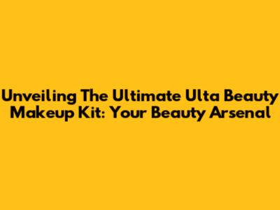 Unveiling The Ultimate Ulta Beauty Makeup Kit: Your Beauty Arsenal