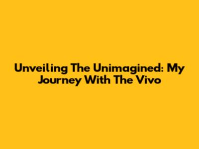 Unveiling The Unimagined: My Journey With The 'Vivo'