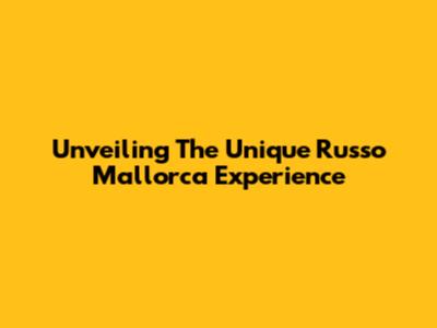 Unveiling The Unique Russo Mallorca Experience