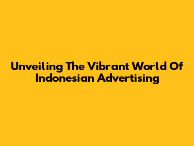 Unveiling The Vibrant World Of Indonesian Advertising