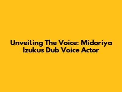 Unveiling The Voice: Midoriya Izuku's Dub Voice Actor