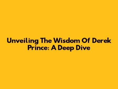 Unveiling The Wisdom Of Derek Prince: A Deep Dive