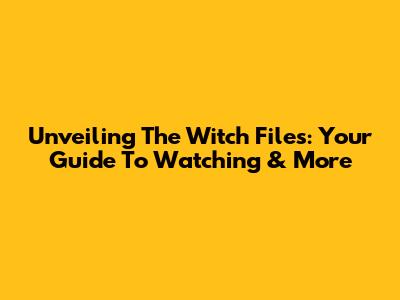 Unveiling The Witch Files: Your Guide To Watching & More