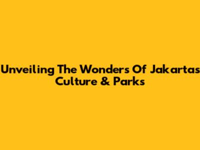 Unveiling The Wonders Of Jakarta's Culture & Parks