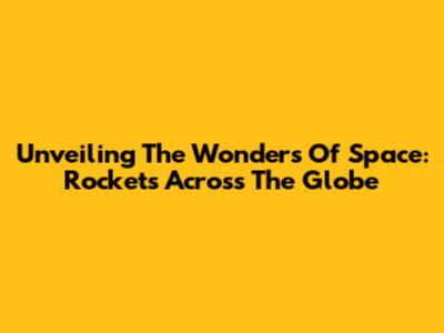 Unveiling The Wonders Of Space: Rockets Across The Globe