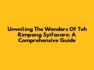Unveiling The Wonders Of Teh Rimpang Syifacare: A Comprehensive Guide