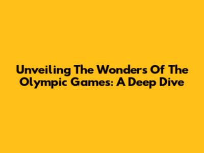 Unveiling The Wonders Of The Olympic Games: A Deep Dive