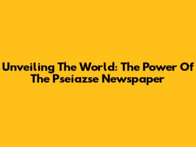 Unveiling The World: The Power Of The Pseiazse Newspaper