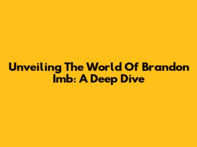 Unveiling The World Of Brandon Imb: A Deep Dive