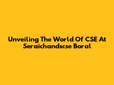 Unveiling The World Of CSE At Seraichandscse Boral