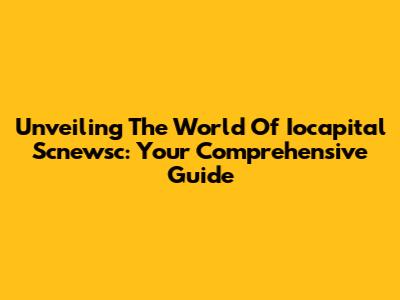Unveiling The World Of Iocapital Scnewsc: Your Comprehensive Guide