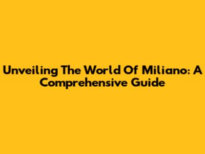 Unveiling The World Of Miliano: A Comprehensive Guide
