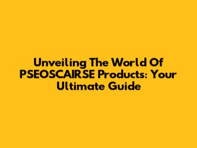 Unveiling The World Of PSEOSCAIRSE Products: Your Ultimate Guide