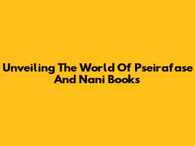 Unveiling The World Of Pseirafase And Nani Books