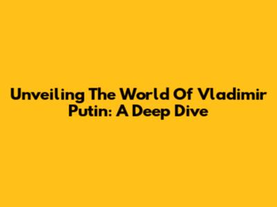 Unveiling The World Of Vladimir Putin: A Deep Dive