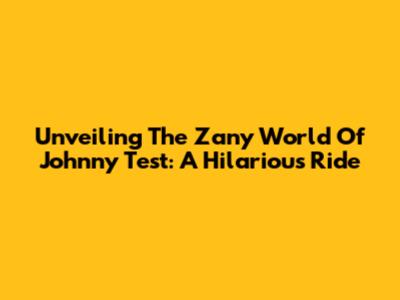 Unveiling The Zany World Of Johnny Test: A Hilarious Ride