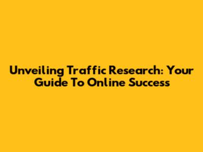 Unveiling Traffic Research: Your Guide To Online Success