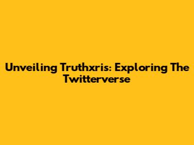 Unveiling Truthxris: Exploring The Twitterverse