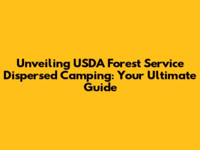 Unveiling USDA Forest Service Dispersed Camping: Your Ultimate Guide