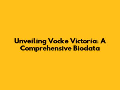 Unveiling Vocke Victoria: A Comprehensive Biodata