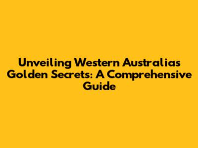 Unveiling Western Australia's Golden Secrets: A Comprehensive Guide
