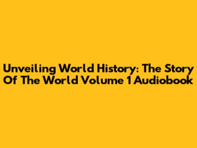 Unveiling World History: The Story Of The World Volume 1 Audiobook