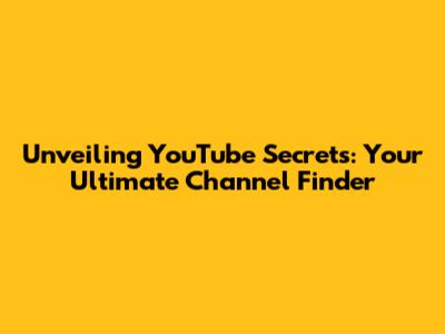 Unveiling YouTube Secrets: Your Ultimate Channel Finder