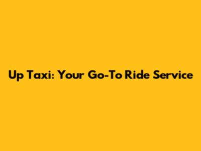 Up Taxi: Your Go-To Ride Service