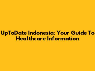 UpToDate Indonesia: Your Guide To Healthcare Information