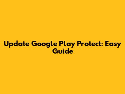 Update Google Play Protect: Easy Guide