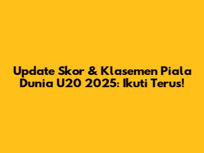 Update Skor & Klasemen Piala Dunia U20 2025: Ikuti Terus!