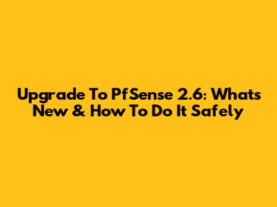 Upgrade To PfSense 2.6: What's New & How To Do It Safely