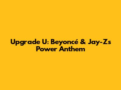 Upgrade U: Beyoncé & Jay-Z's Power Anthem