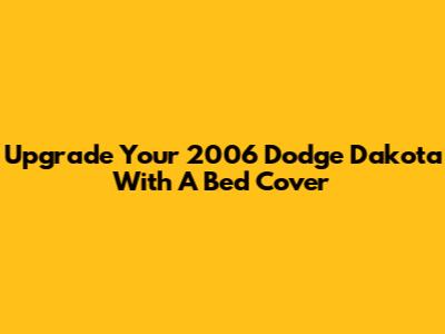 Upgrade Your 2006 Dodge Dakota With A Bed Cover