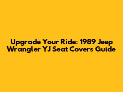 Upgrade Your Ride: 1989 Jeep Wrangler YJ Seat Covers Guide